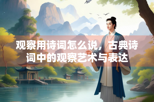 观察用诗词怎么说，古典诗词中的观察艺术与表达