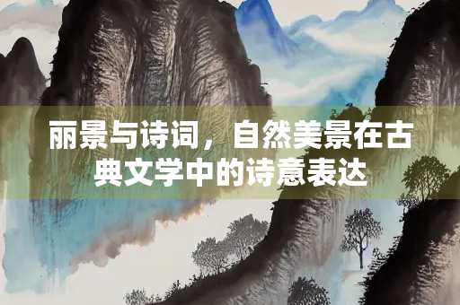 丽景与诗词，自然美景在古典文学中的诗意表达