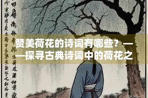 赞美荷花的诗词有哪些？——探寻古典诗词中的荷花之美