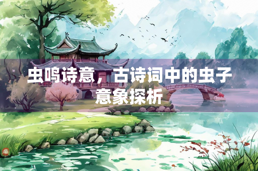 虫鸣诗意，古诗词中的虫子意象探析