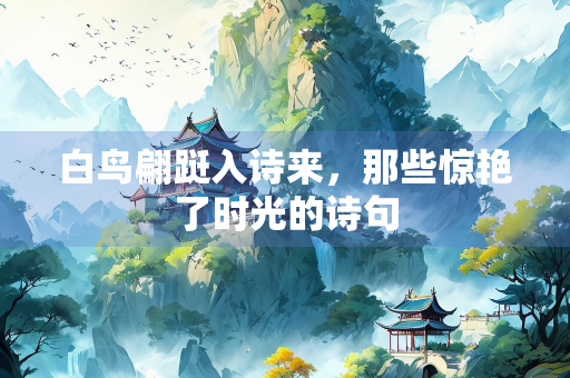 白鸟翩跹入诗来，那些惊艳了时光的诗句