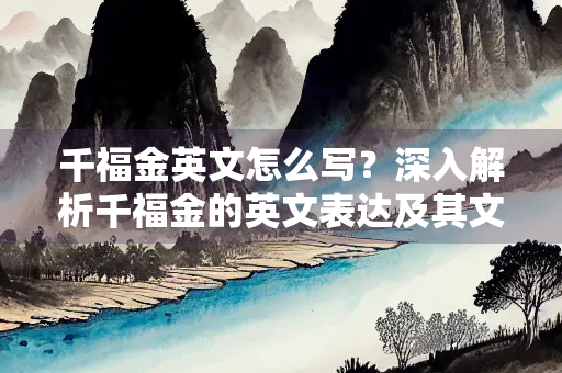 千福金英文怎么写？深入解析千福金的英文表达及其文化内涵