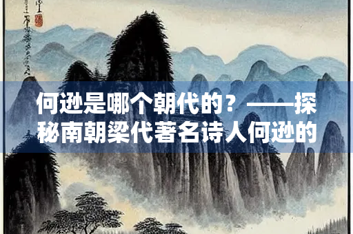 何逊是哪个朝代的？——探秘南朝梁代著名诗人何逊的生平与文学成就