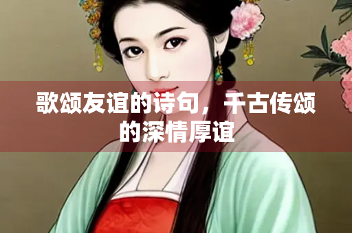 歌颂友谊的诗句，千古传颂的深情厚谊