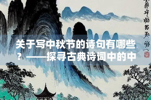 关于写中秋节的诗句有哪些？——探寻古典诗词中的中秋韵味