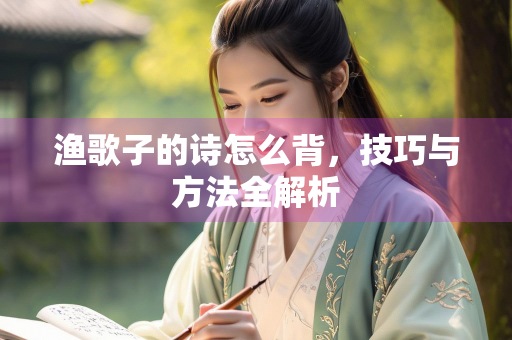 渔歌子的诗怎么背，技巧与方法全解析