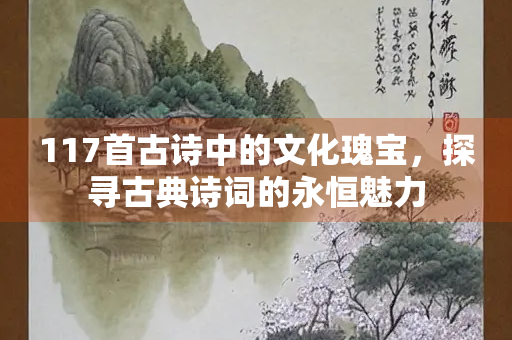 117首古诗中的文化瑰宝，探寻古典诗词的永恒魅力