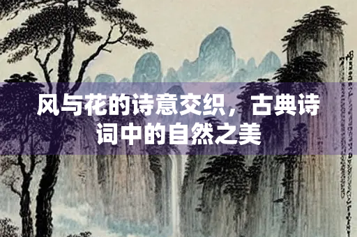 风与花的诗意交织，古典诗词中的自然之美