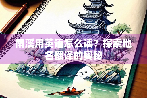 南溪用英语怎么读？探索地名翻译的奥秘