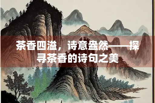 茶香四溢，诗意盎然——探寻茶香的诗句之美