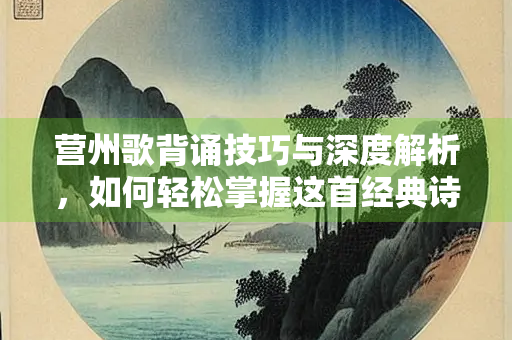 营州歌背诵技巧与深度解析，如何轻松掌握这首经典诗篇