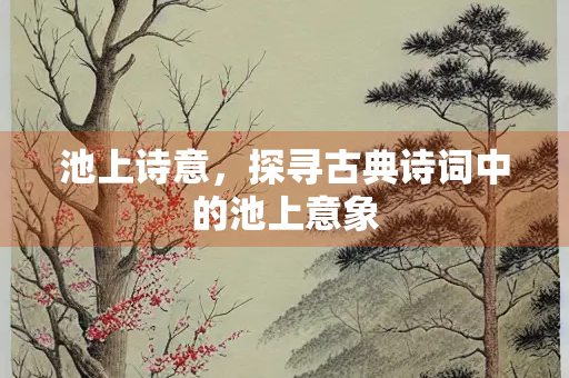 池上诗意，探寻古典诗词中的池上意象
