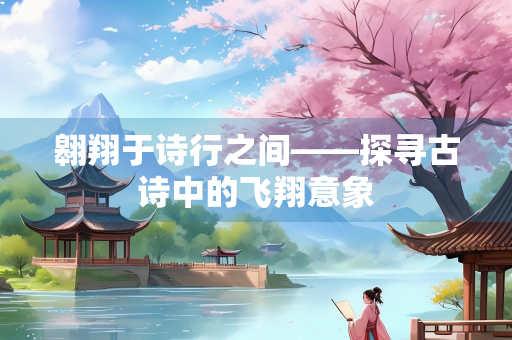 翱翔于诗行之间——探寻古诗中的飞翔意象