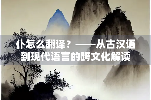仆怎么翻译？——从古汉语到现代语言的跨文化解读