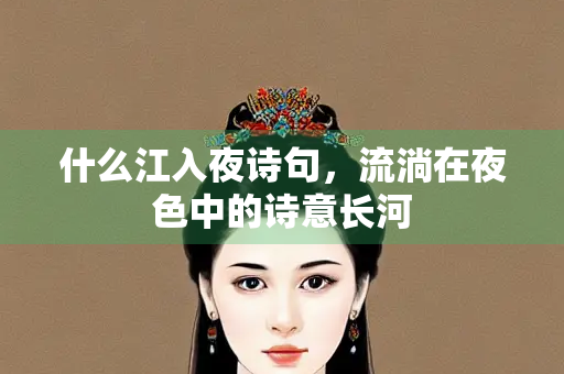 什么江入夜诗句，流淌在夜色中的诗意长河
