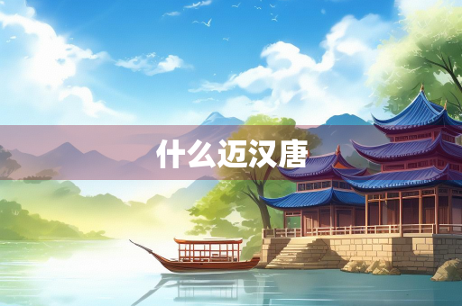 什么迈汉唐 什么迈汉唐