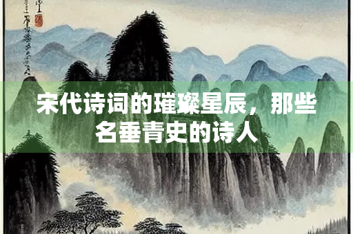 宋代诗词的璀璨星辰，那些名垂青史的诗人