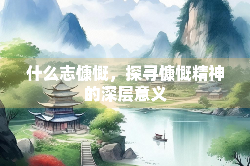 什么志慷慨，探寻慷慨精神的深层意义