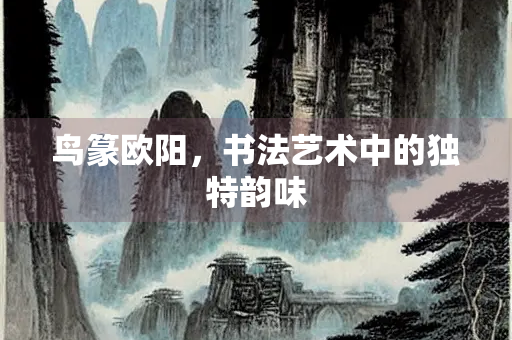 鸟篆欧阳，书法艺术中的独特韵味