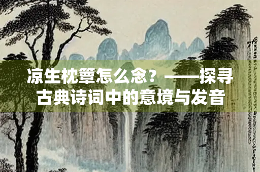 凉生枕簟怎么念？——探寻古典诗词中的意境与发音