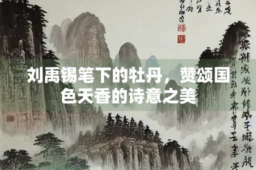 刘禹锡笔下的牡丹，赞颂国色天香的诗意之美