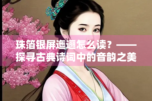 珠箔银屏迤逦怎么读？——探寻古典诗词中的音韵之美