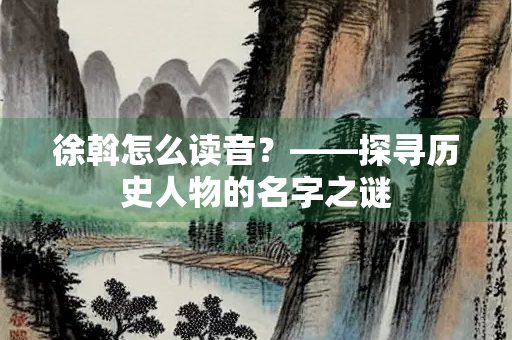 徐斡怎么读音？——探寻历史人物的名字之谜