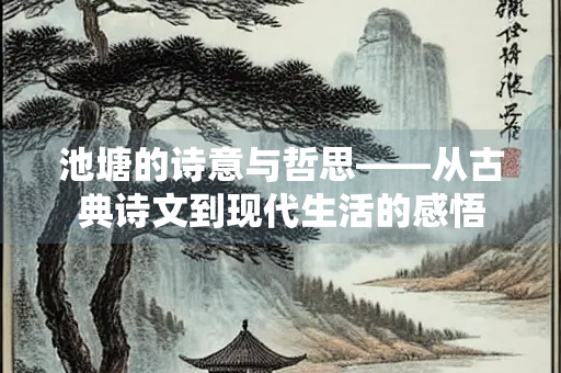 池塘的诗意与哲思——从古典诗文到现代生活的感悟