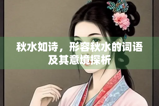 秋水如诗，形容秋水的词语及其意境探析