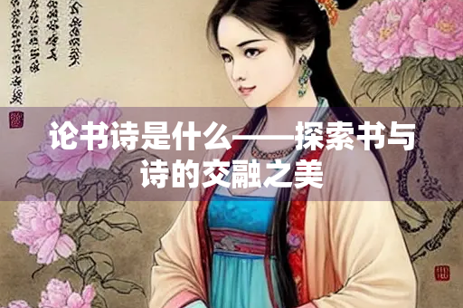 论书诗是什么——探索书与诗的交融之美