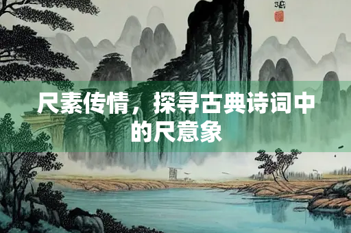 尺素传情，探寻古典诗词中的尺意象