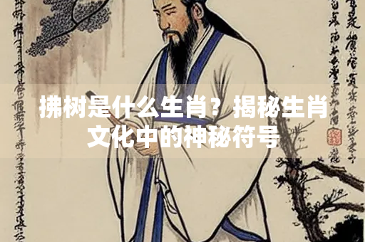拂树是什么生肖？揭秘生肖文化中的神秘符号