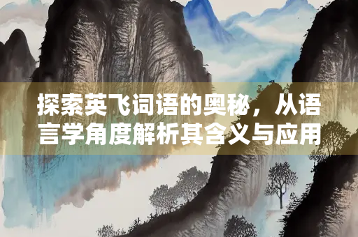 探索英飞词语的奥秘，从语言学角度解析其含义与应用