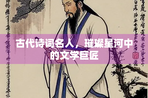 古代诗词名人，璀璨星河中的文学巨匠