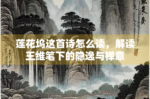 莲花坞这首诗怎么读，解读王维笔下的隐逸与禅意