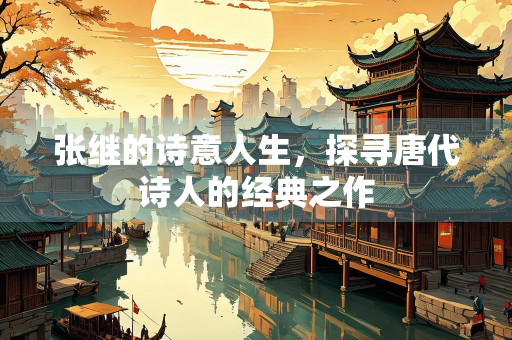 张继的诗意人生，探寻唐代诗人的经典之作