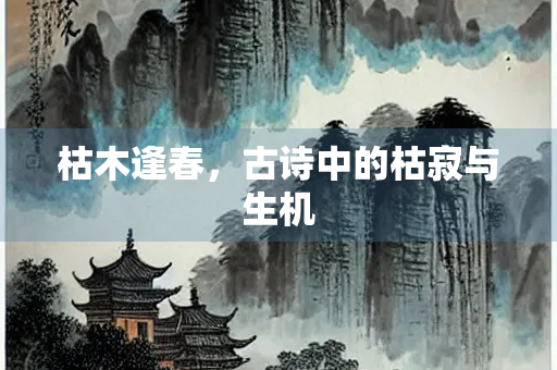 枯木逢春，古诗中的枯寂与生机