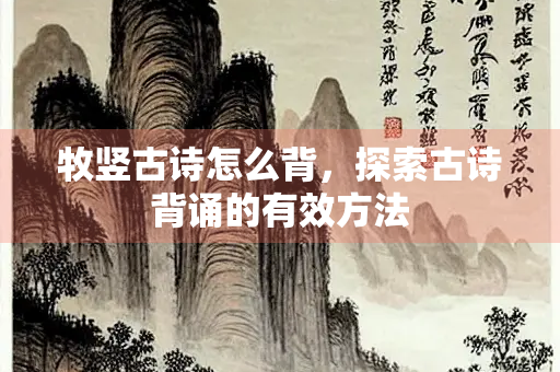 牧竖古诗怎么背，探索古诗背诵的有效方法
