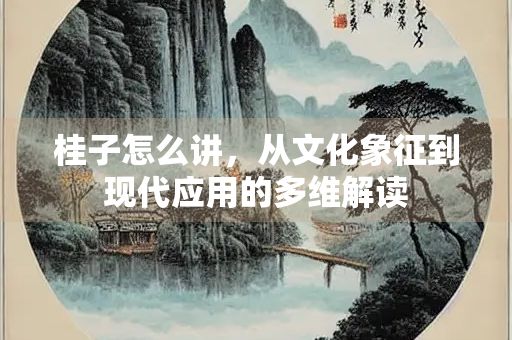 桂子怎么讲，从文化象征到现代应用的多维解读