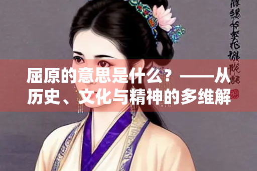 屈原的意思是什么？——从历史、文化与精神的多维解读