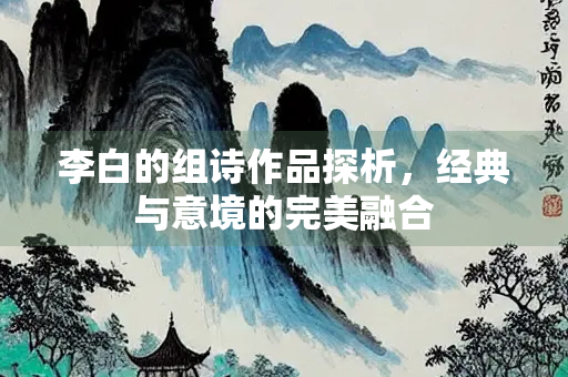 李白的组诗作品探析，经典与意境的完美融合