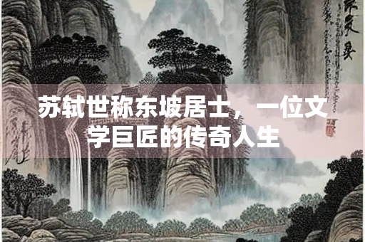 苏轼世称东坡居士，一位文学巨匠的传奇人生