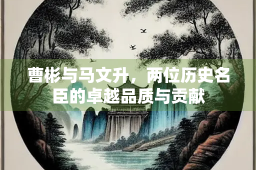 曹彬与马文升，两位历史名臣的卓越品质与贡献