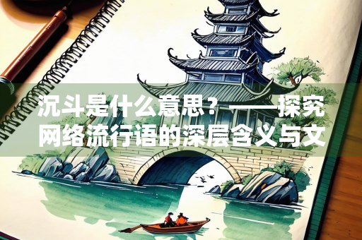沉斗是什么意思？——探究网络流行语的深层含义与文化背景