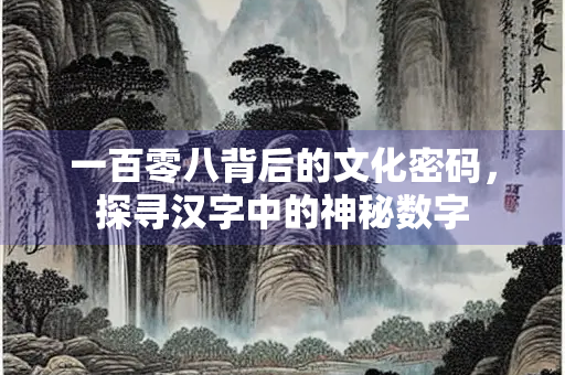 一百零八背后的文化密码，探寻汉字中的神秘数字