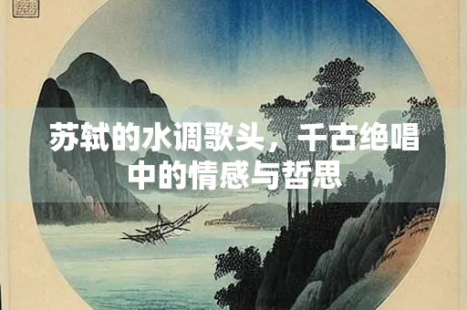 苏轼的水调歌头，千古绝唱中的情感与哲思