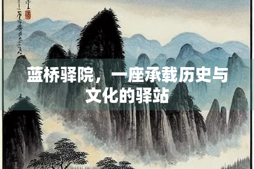 蓝桥驿院，一座承载历史与文化的驿站