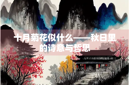 十月菊花似什么——秋日里的诗意与哲思