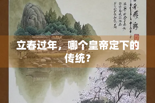 立春过年，哪个皇帝定下的传统？