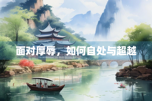 面对厚辱，如何自处与超越